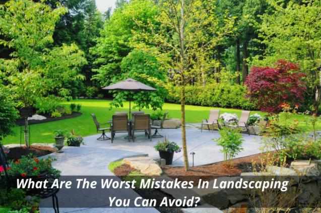 What Are The Worst Mistakes In Landscaping You Can Avoid?