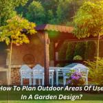 How To Plan Outdoor Areas Of Use In A Garden Design?