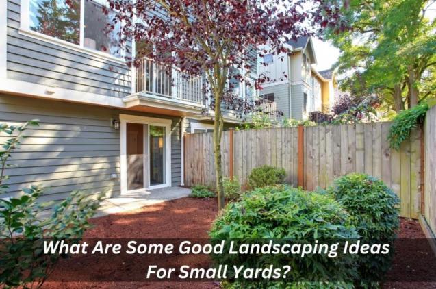 What Are Some Good Landscaping Ideas For Small Yards?