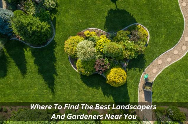 Where To Find The Best Landscapers And Gardeners Near You