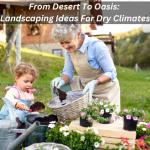 From Desert To Oasis: Landscaping Ideas For Dry Climates