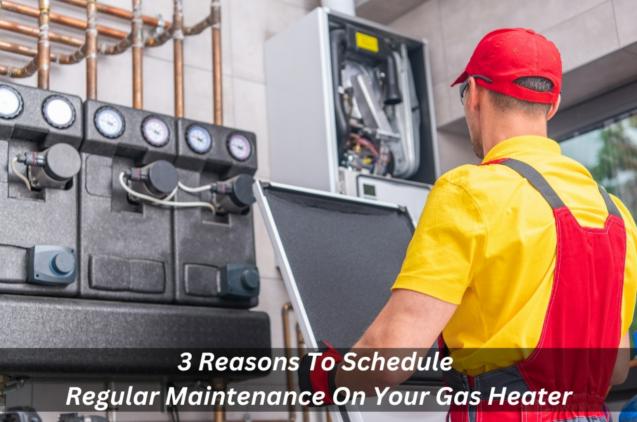 3 Reasons To Schedule Regular Maintenance On Your Gas Heater