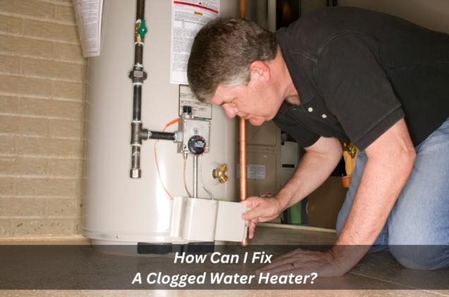 How Can I Fix A Clogged Water Heater?