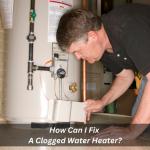 How Can I Fix A Clogged Water Heater?