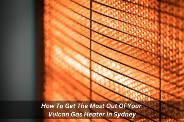 How To Get The Most Out Of Your Vulcan Gas Heater In Sydney