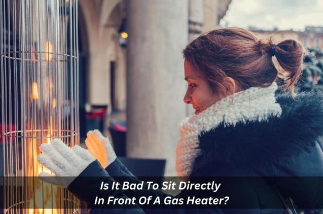 Is It Bad To Sit Directly In Front Of A Gas Heater?