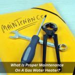 What Is Proper Maintenance On A Gas Water Heater?