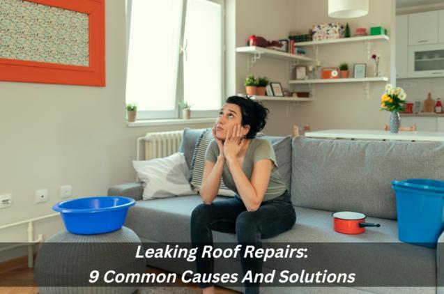 Leaking Roof Repairs: 9 Common Causes And Solutions