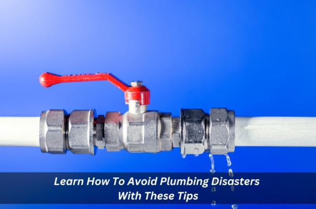Learn How To Avoid Plumbing Disasters With These Tips