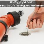 Unclogging A Drain – The Basics Of Cleaning And Maintenance