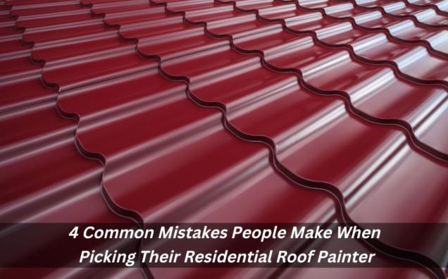 Read Article: 4 Common Mistakes People Make When Picking Their Residential Roof Painter