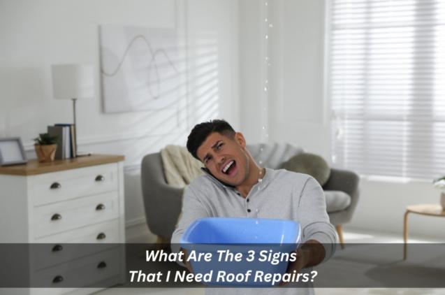 What Are The 3 Signs That I Need Roof Repairs?
