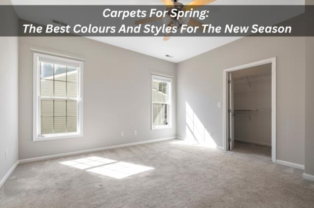 Carpets For Spring: The Best Colours And Styles For The New Season