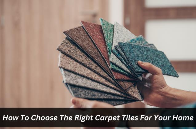 How to Choose the Right Carpet Tiles for Your Home