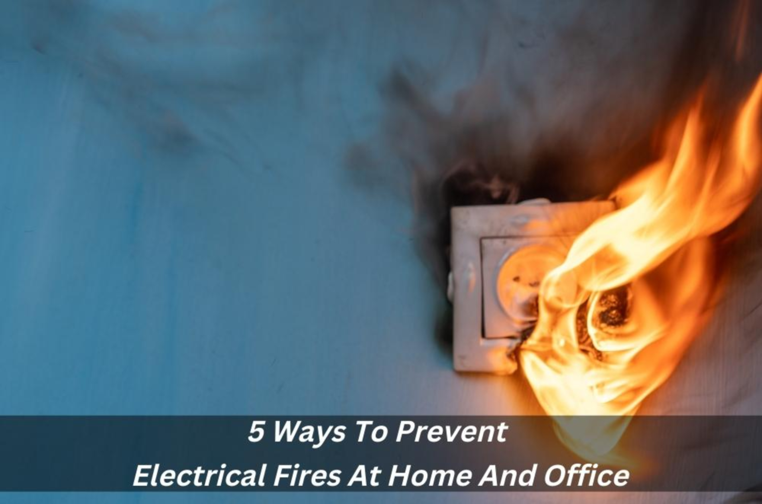 5 Ways To Prevent Electrical Fires At Home And Office - Electrability