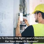 How To Choose the Right Level 2 Electrician For Your Home Or Business
