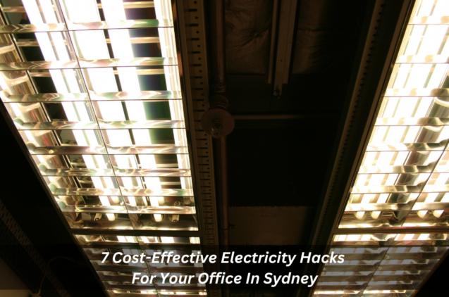 7 Cost-Effective Electricity Hacks For Your Office In Sydney