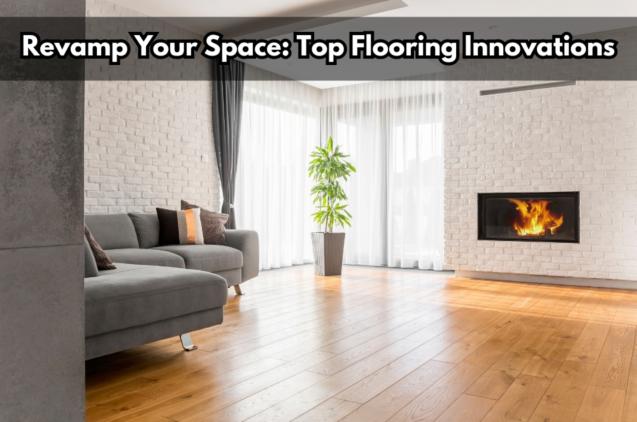 Revamp Your Space: Top Flooring Innovations
