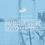 Glazing, which one is perfect for your new home?