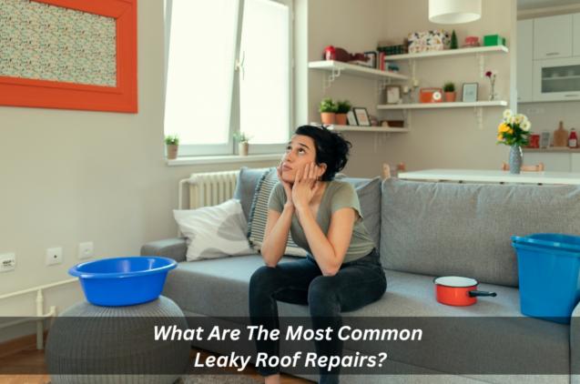 What Are The Most Common Leaky Roof Repairs?