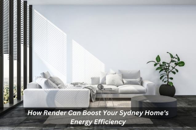 How Render Can Boost Your Sydney Home's Energy Efficiency