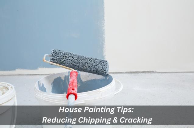 House Painting Tips: Reducing Chipping & Cracking