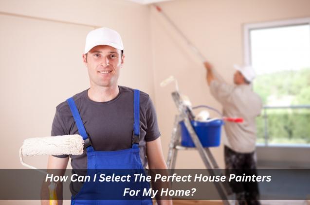 Read Article: How Can I Select The Perfect House Painters For My Home?