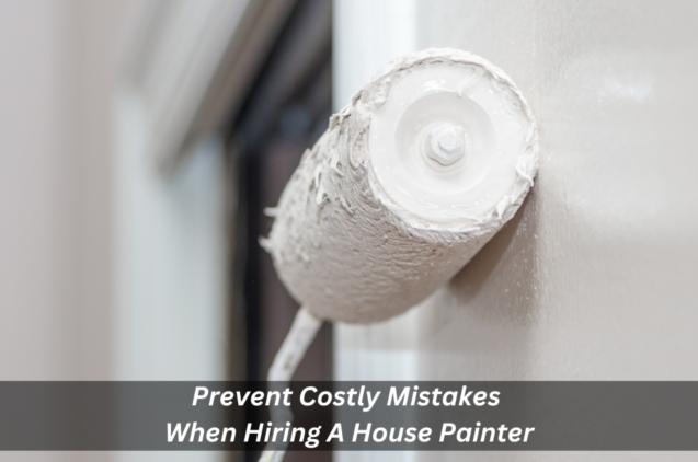 Prevent Costly Mistakes When Hiring A House Painter