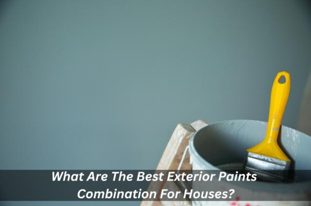 What Are The Best Exterior Paints Combination For Houses?