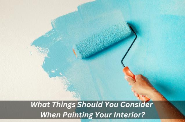 What Things Should You Consider When Painting Your Interior?