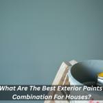 What Are The Best Exterior Paints Combination For Houses?