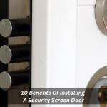 10 Benefits Of Installing A Security Screen Door