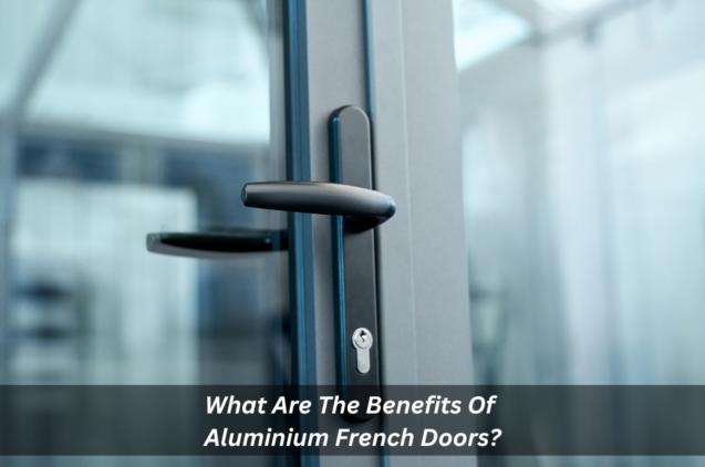 What Are The Benefits Of Aluminium French Doors?