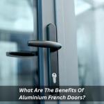 What Are The Benefits Of Aluminium French Doors?