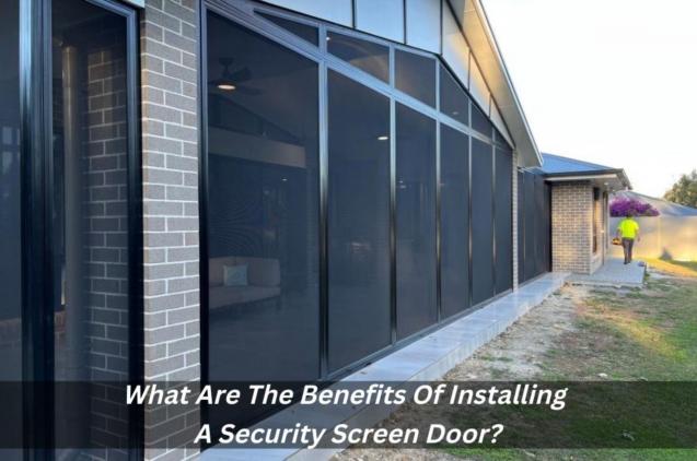 What Are The Benefits Of Installing A Security Screen Door?