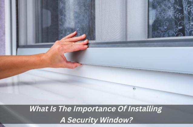 Read Article: What Is The Importance Of Installing A Security Window?