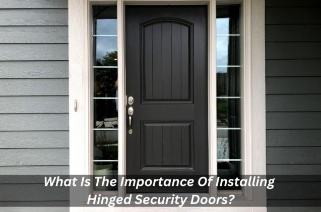 What Is The Importance Of Installing Hinged Security Doors?
