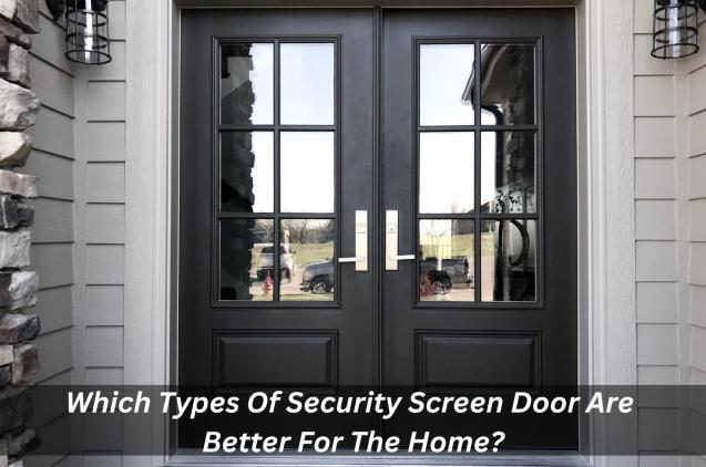 Which Types Of Security Screen Door Are Better For The Home?