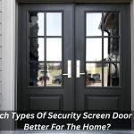 Which Types Of Security Screen Door Are Better For The Home?