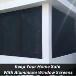 Keep Your Home Safe With Aluminium Window Screens