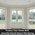 Protect Your Home With Security French Doors This Spring
