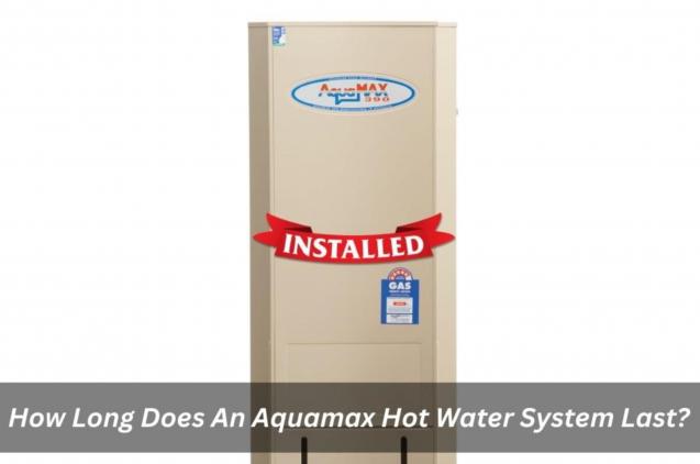 How Long Does An Aquamax Hot Water System Last?