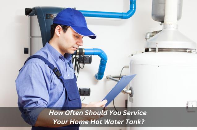 How Often Should You Service Your Home Hot Water Tank?
