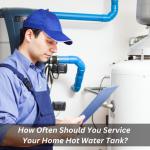 How Often Should You Service Your Home Hot Water Tank?