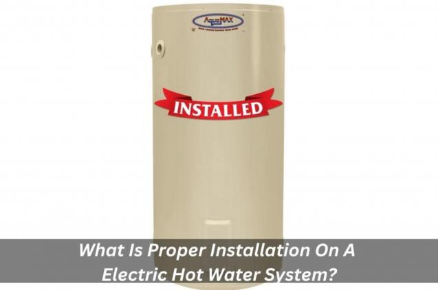 Read Article: What Is Proper Installation On A Electric Hot Water System?