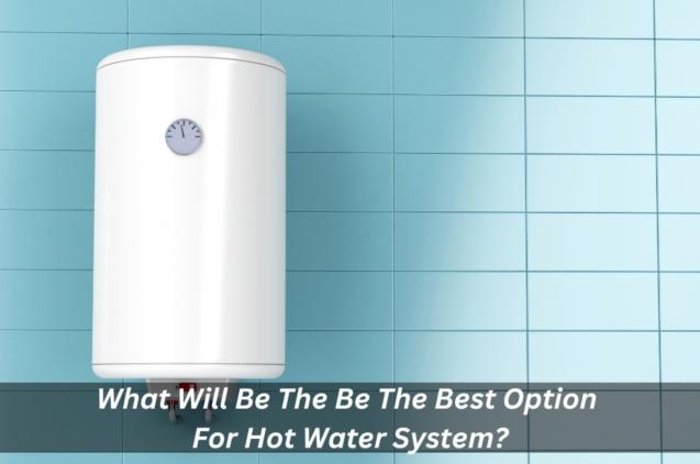 Read Article: What Will Be The Be The Best Option For Hot Water System?