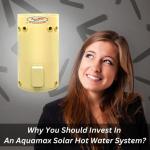 Why You Should Invest In An Aquamax Solar Hot Water System?