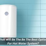 What Will Be The Be The Best Option For Hot Water System?