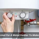 Is It Normal For A Water Heater To Make Noise?
