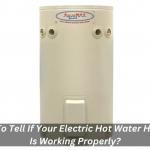 How To Tell If Your Electric Hot Water Heater Is Working Properly?